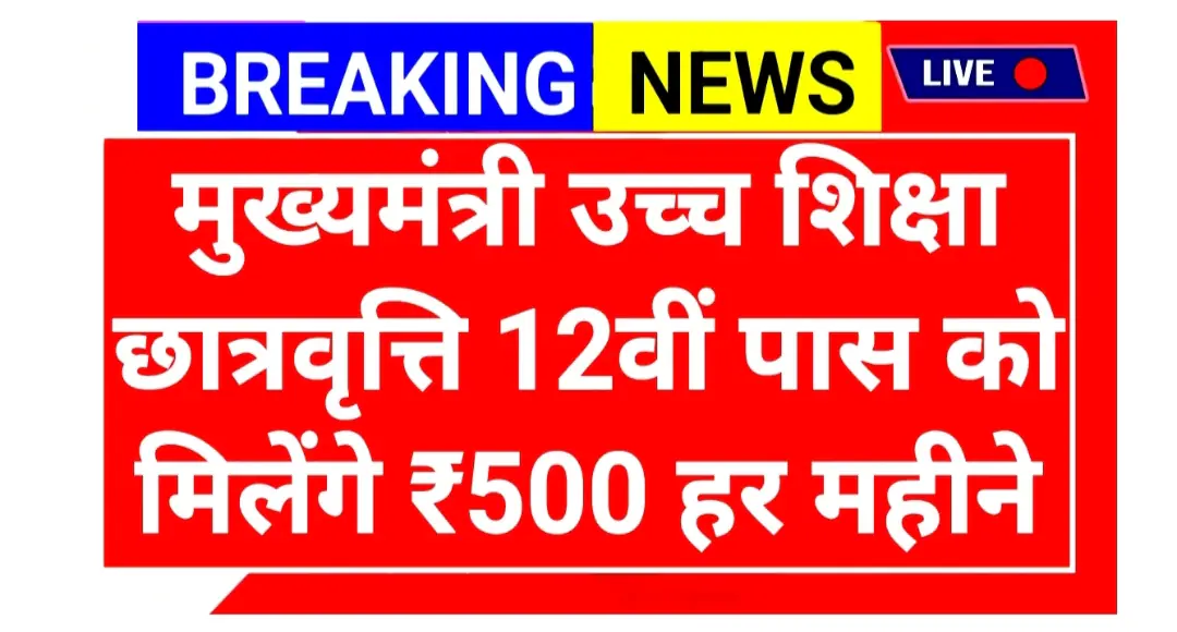 मुख्यमंत्री उच्च शिक्षा छात्रवृत्ति योजना आवेदन शुरू: 12वीं पास छात्रों को हर महीने Rs500 4 उच्च