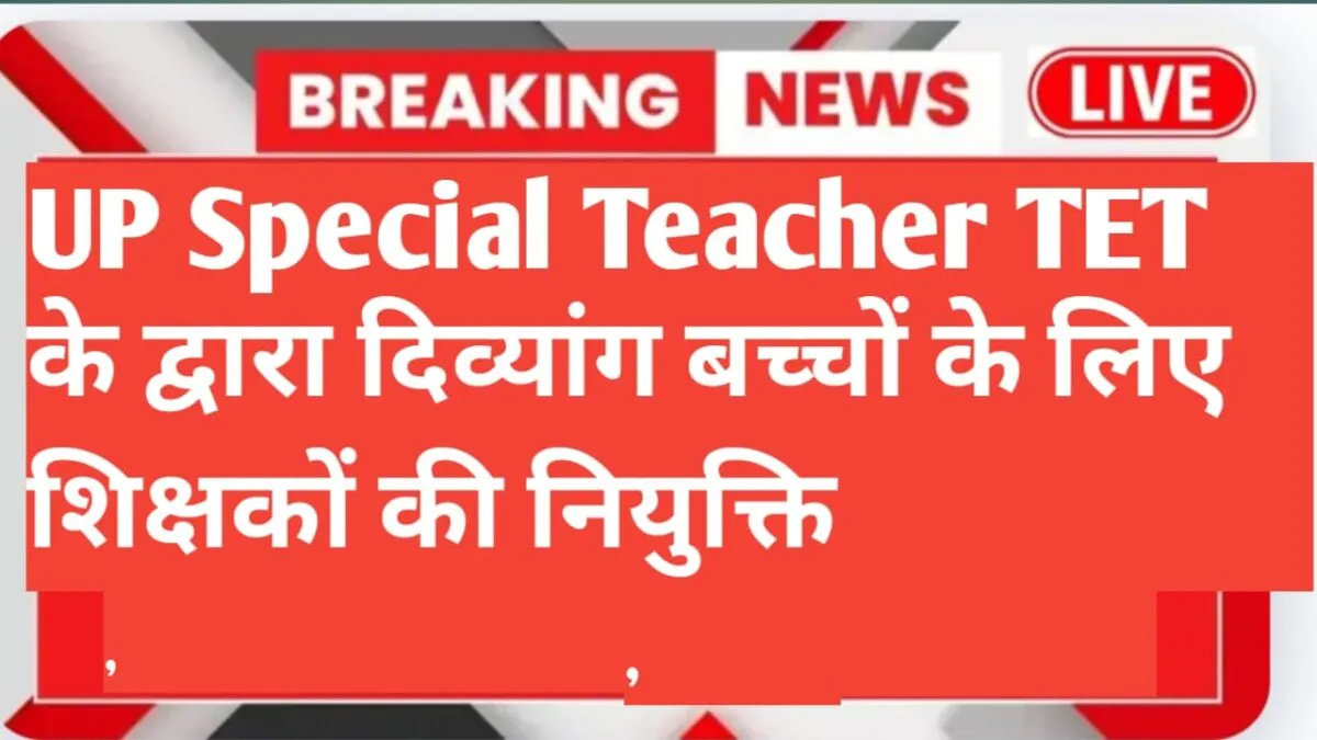 UP Special Teacher TET News दिव्यांग बच्चों के लिए विशेष शिक्षकों की नियुक्ति प्रक्रिया शुरू, विभागीय TET से होगी तैनाती 1 up